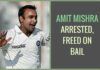 Amit Mishra arrested, freed on bail