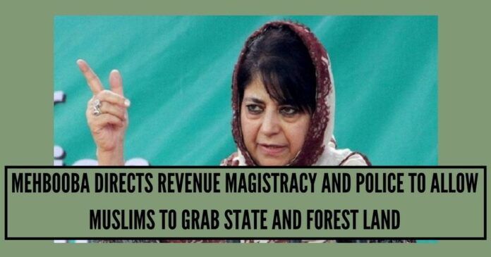 Mehbooba Directs Revenue Magistracy And Police To Allow Muslims To Grab State And Forest Land