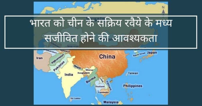 भारत को चीन के सक्रिय रवैये के मध्य सजीवित होने की आवश्यकता