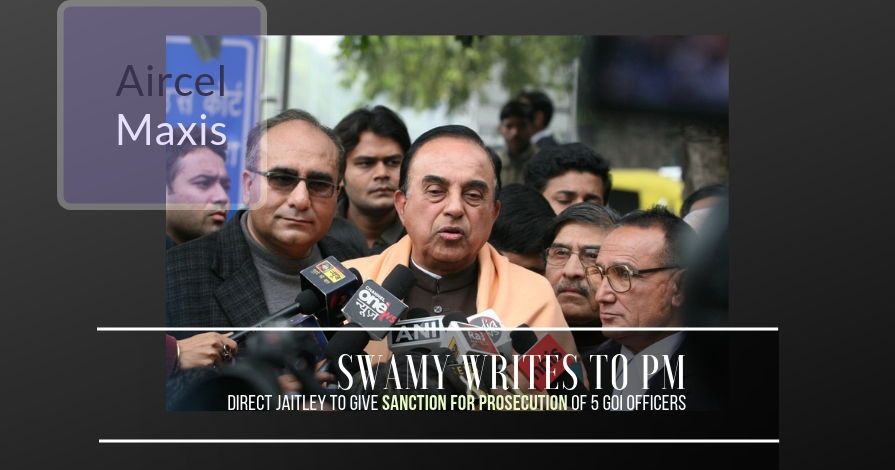 Swamy writes to the Prime Minster, urges him to direct Jaitley to provide Sanction for Prosecution against five officers in Aircel-Maxis case