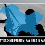 Don’t say Kashmir problem; say jihad in Kashmir