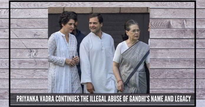 Priyanka Vadra continues the illegal abuse of Gandhi’s name and legacy