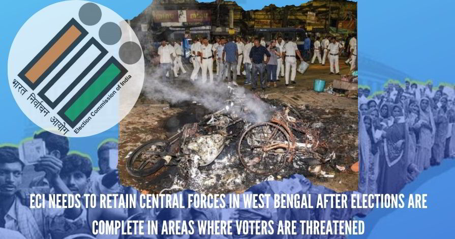 ECI needs to retain central forces in West Bengal after elections are complete in areas where voters are threatened