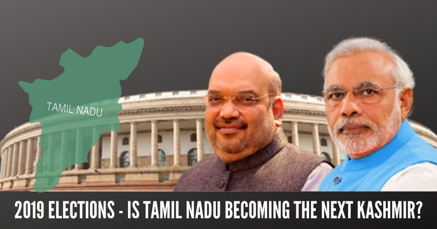 2019 Elections - Is Tamil Nadu becoming the next Kashmir?