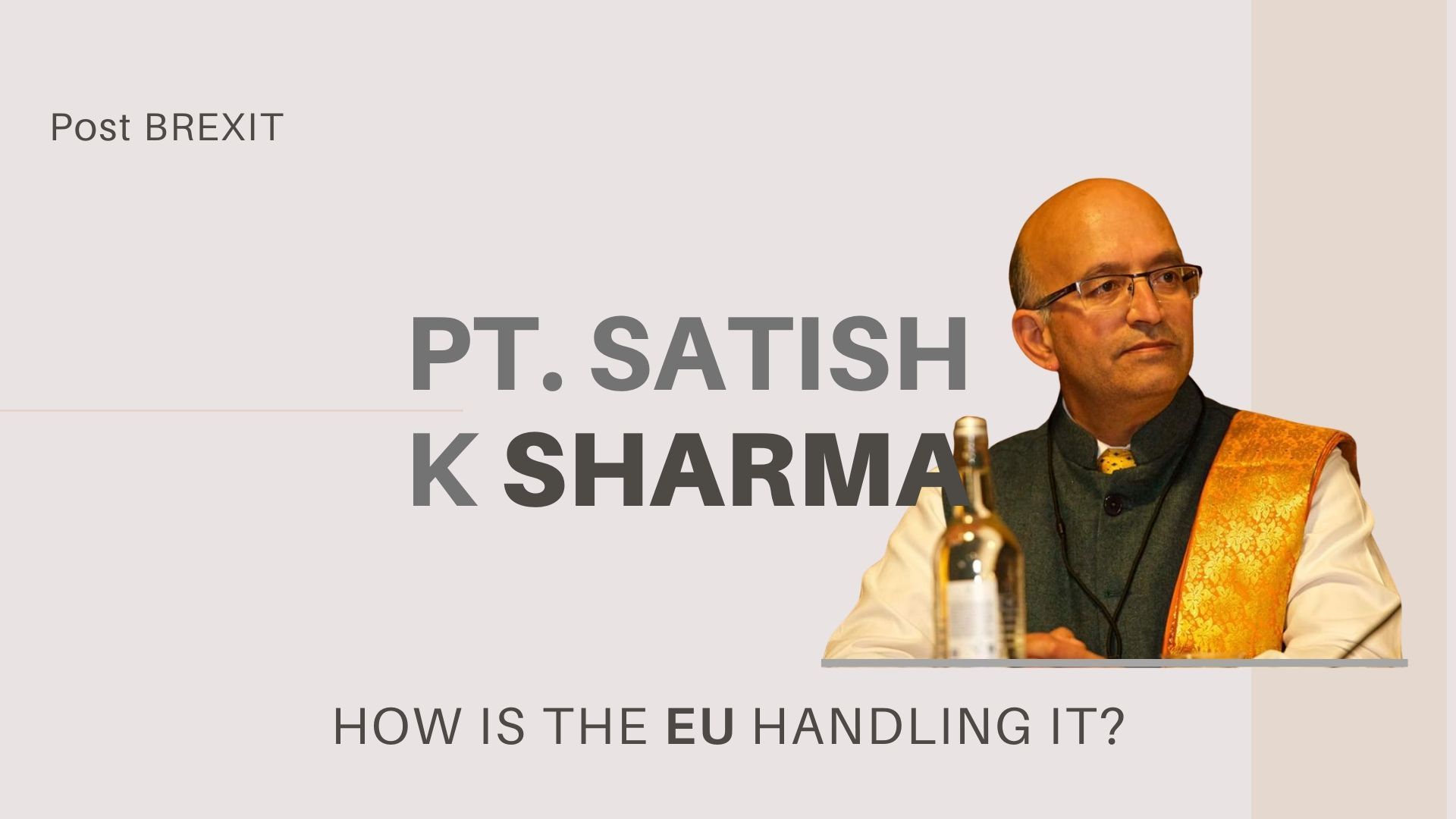 In this engrossing episode, Pt. Satish Kumar Sharma looks at what Brexit means to the European Union and why no one asked the EU what happens if UK leaves. How Sanatana Dharma can show the way for the world is also discussed.
