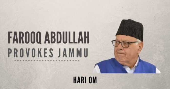 Farooq Abdullah provoked the people of Jammu province by saying that it was not necessary for Kashmiri leaders to take them on board while taking decisions on or discussing the political future of the UT of J&K.