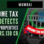 I-T official said that particulars of about three dozen immovable properties, worth Rs.130 crore have also been detected