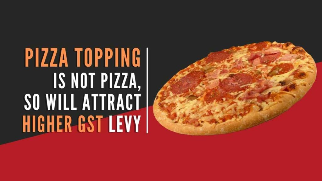'Pizza topping is not just pizza, so it will result in a higher GST tax