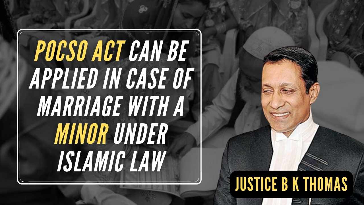 Justice B K Thomas said that in a marriage between Muslims if a minor is there, it cannot be excluded under the POCSO Act