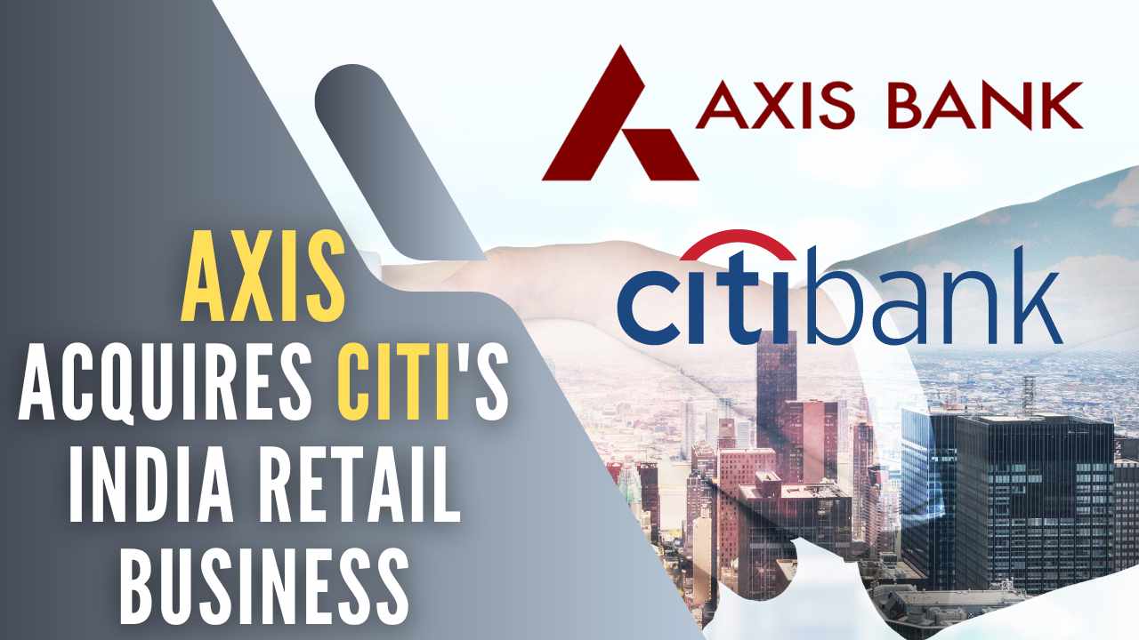 Axis Bank has acquired Citibank’s India retail business and its non-banking financial company (NBFC) consumer business as per this deal