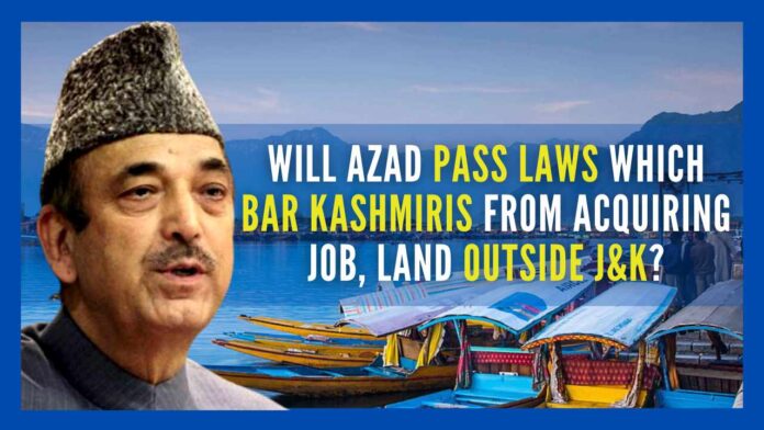 Will Azad pass a law that leaves the Kashmiris with no other option but to quit the jobs they are holding outside India, abandon the immovable properties they occupy outside J&K and return to Kashmir?