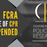 The FCRA license of Delhi-based CPR was suspended last week following prima facie details regarding the violation of such funding norms