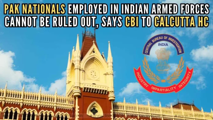 CBI informed Calcutta HC that chances of Pakistani nationals being employed in the Indian Armed Forces by virtue of fake identity documents