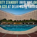 Security standoff involving Chinese delegation G20 at Delhi hotel raises concerns