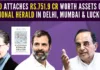 The National Herald Scam perpetrated by the Gandhi family picks up steam as the ED attaches AJL, YI assets