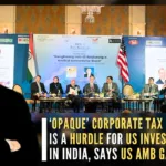 Speaking on the need to do away with “opaque” tax practices in India, the envoy said US companies wanted reassurance and protection for intellectual property