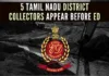 The district collectors of Vellore, Tiruchirappalli, Karur, Thanjavur and Ariyalur are being questioned at the ED office in Chennai