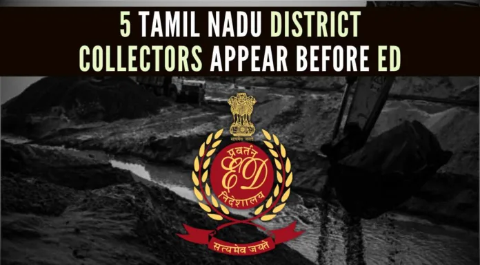 The district collectors of Vellore, Tiruchirappalli, Karur, Thanjavur and Ariyalur are being questioned at the ED office in Chennai