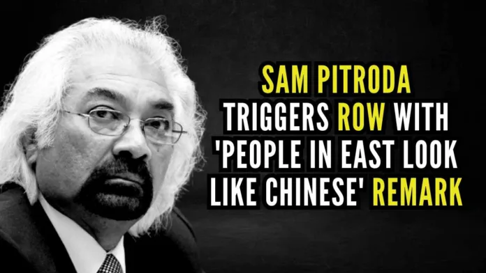 Sam Pitroda has courted yet another controversy with his remark that “people in the eastern part of India look like the Chinese”