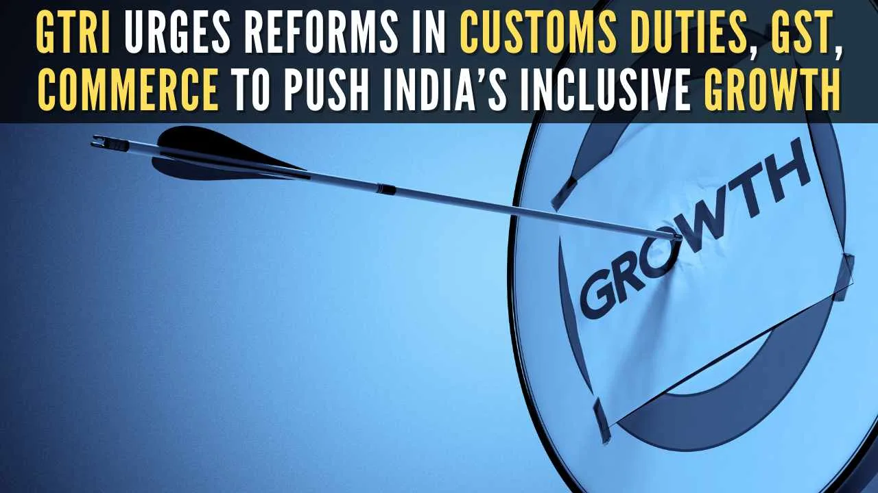 GTRI Urges Reforms in Customs Duties, GST, Commerce