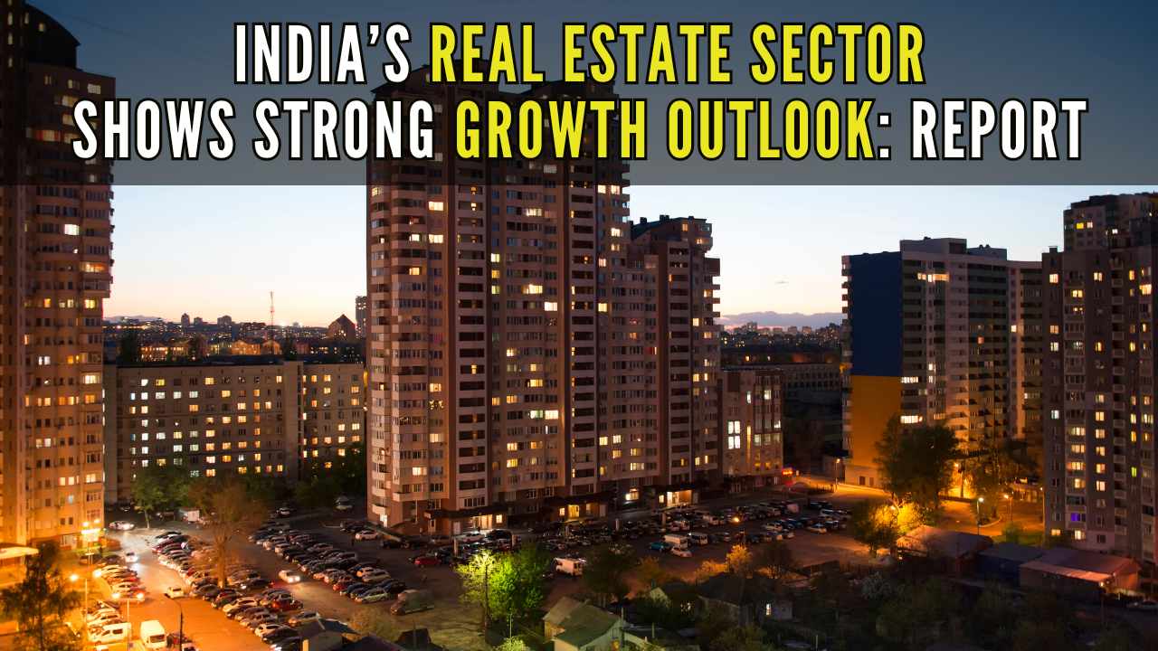 India’s Real Estate Sector Shows Strong Growth Outlook: Report