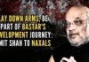 Lay down arms, be part of Bastar’s development journey: Amit Shah to Naxals Amit Shah urged Naxals to surrender and join the mainstream, reaffirming the government's resolve to end red terror in Chhattisgarh's Bastar by March 2026