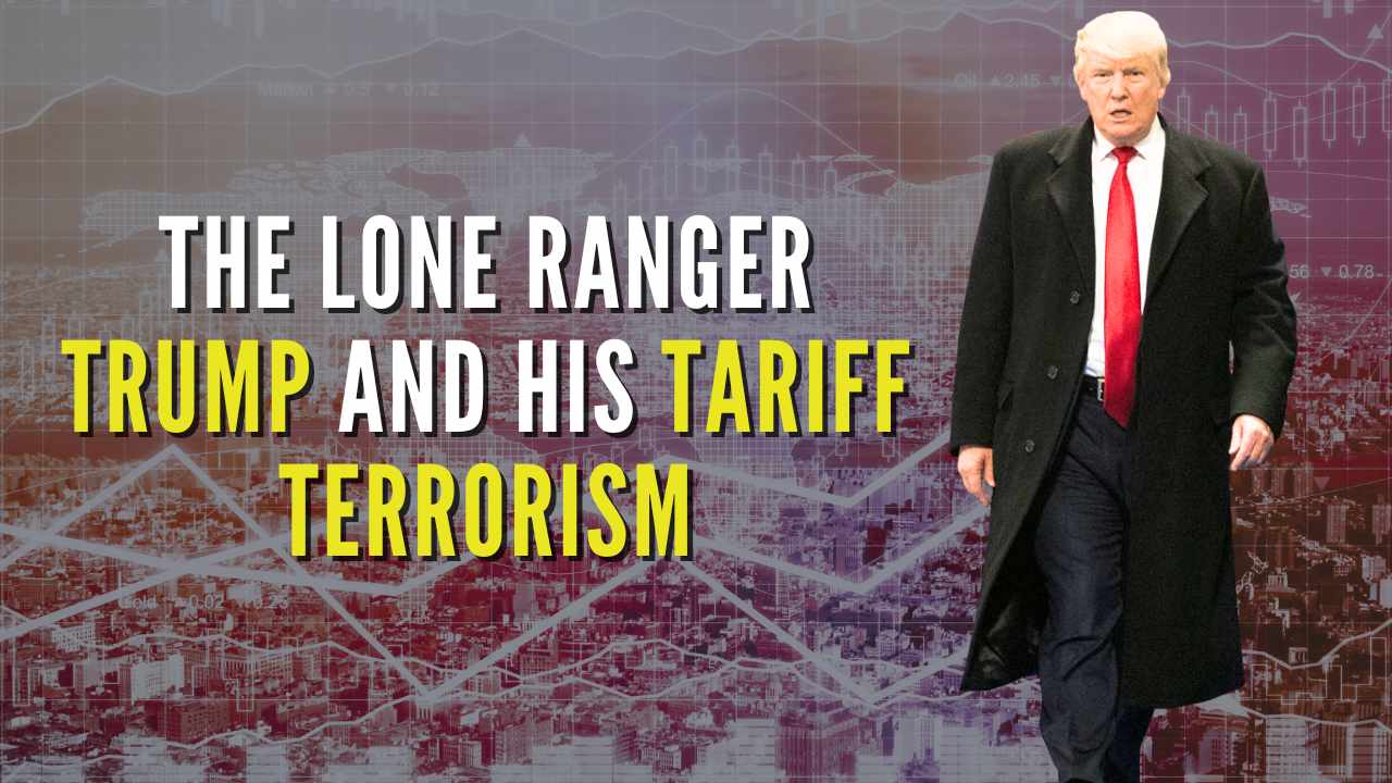 The Lone Ranger Trump and His Tariff Terrorism